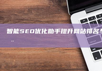 智能SEO优化助手：提升网站排名与点击率神器